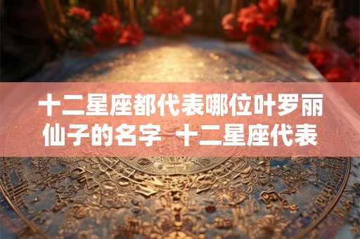 十二星座都代表哪位叶罗丽仙子的名字  十二星座代表叶罗丽精灵梦人物