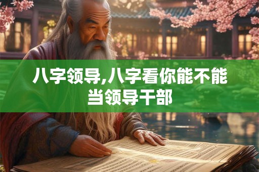 八字领导,八字看你能不能当领导干部