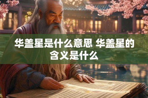 华盖星是什么意思 华盖星的含义是什么