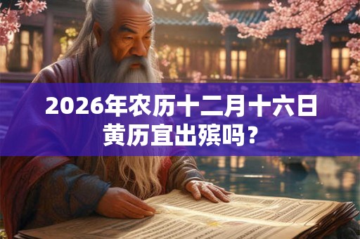 2026年农历十二月十六日黄历宜出殡吗？