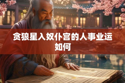 贪狼星入奴仆宫的人事业运如何 贪狼星入奴仆宫的人事业运如何
