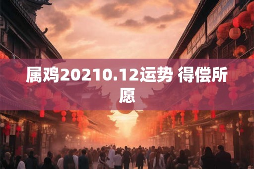 属鸡20210.12运势 得偿所愿
