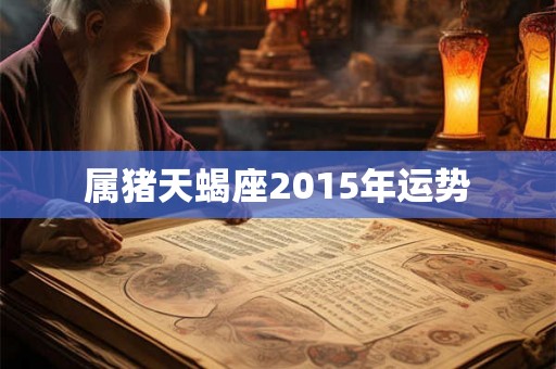 属猪天蝎座2015年运势