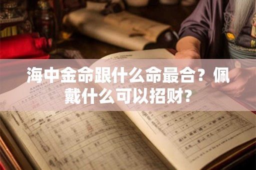 海中金命跟什么命最合？佩戴什么可以招财？