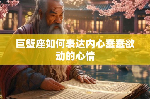 巨蟹座如何表达内心蠢蠢欲动的心情