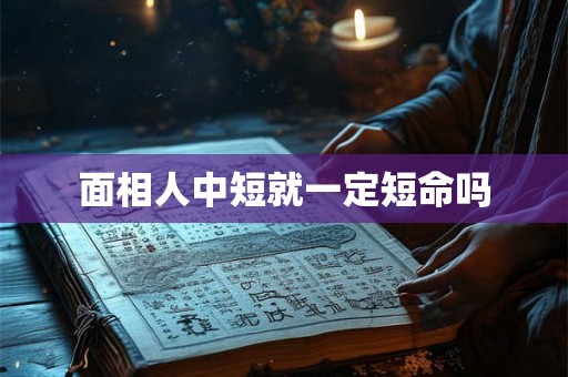 面相人中短就一定短命吗