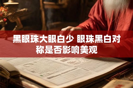 黑眼珠大眼白少 眼珠黑白对称是否影响美观