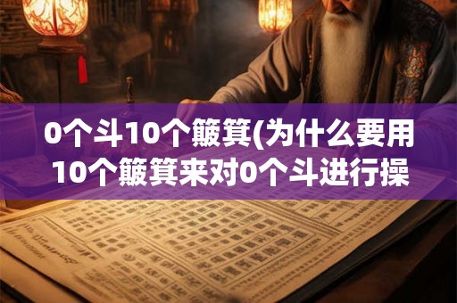 0个斗10个簸箕(为什么要用10个簸箕来对0个斗进行操作)
