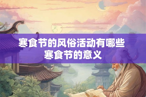 寒食节的风俗活动有哪些 寒食节的意义