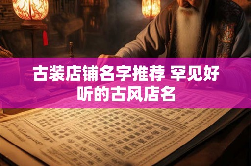 古装店铺名字推荐 罕见好听的古风店名