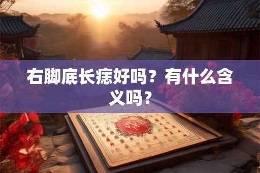 右脚底长痣好吗？有什么含义吗？