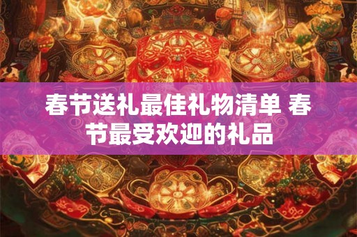 春节送礼最佳礼物清单 春节最受欢迎的礼品