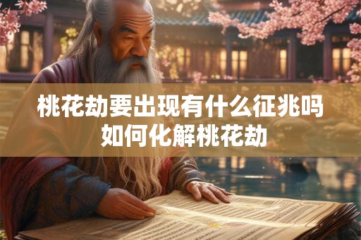 桃花劫要出现有什么征兆吗 如何化解桃花劫