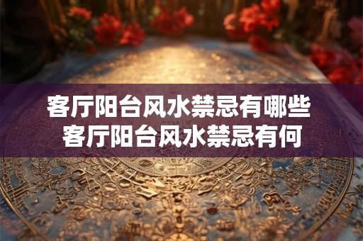 客厅阳台风水禁忌有哪些 客厅阳台风水禁忌有何