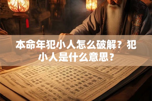 本命年犯小人怎么破解？犯小人是什么意思？