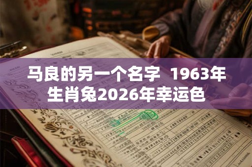 马良的另一个名字  1963年生肖兔2026年幸运色