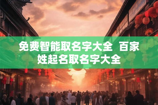 免费智能取名字大全  百家姓起名取名字大全
