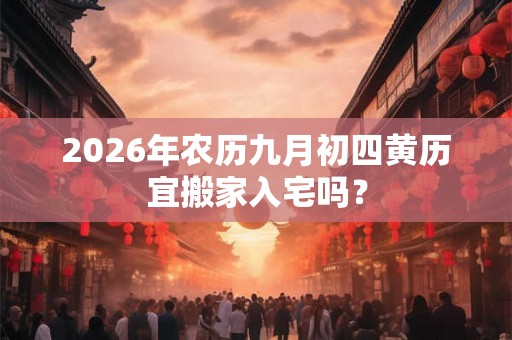 2026年农历九月初四黄历宜搬家入宅吗？