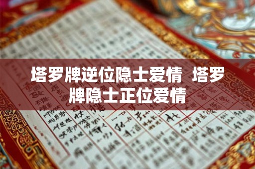 塔罗牌逆位隐士爱情 塔罗牌隐士正位爱情 塔罗牌逆位隐士爱情 塔罗牌隐士正位爱情