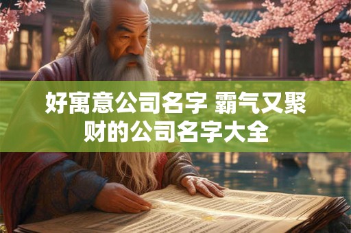 好寓意公司名字 霸气又聚财的公司名字大全