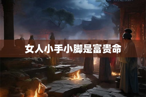 女人小手小脚是富贵命