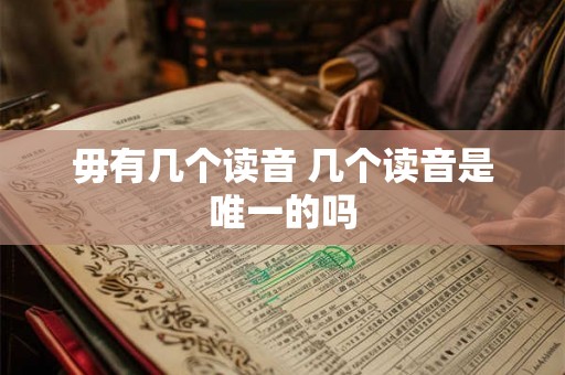 毋有几个读音 几个读音是唯一的吗