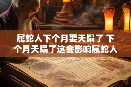属蛇人下个月要天塌了 下个月天塌了这会影响属蛇人的命运吗