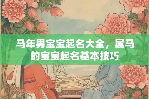 马年男宝宝起名大全，属马的宝宝起名基本技巧