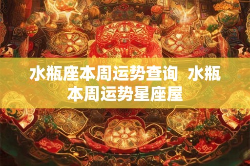 水瓶座本周运势查询  水瓶本周运势星座屋