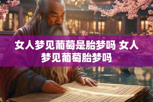 女人梦见葡萄是胎梦吗 女人梦见葡萄胎梦吗