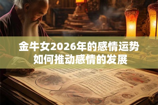 金牛女2026年的感情运势 如何推动感情的发展