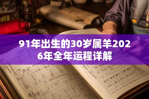 91年出生的30岁属羊2026年全年运程详解