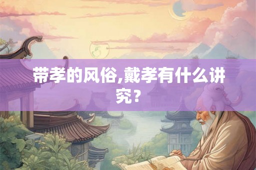 带孝的风俗,戴孝有什么讲究？