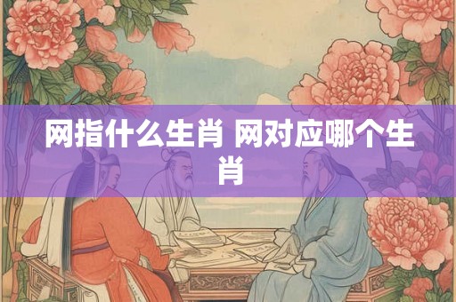 网指什么生肖 网对应哪个生肖