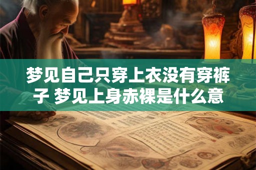 梦见自己只穿上衣没有穿裤子 梦见上身赤裸是什么意思