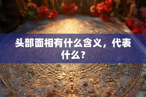 头部面相有什么含义，代表什么？