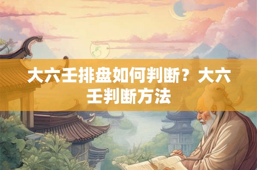 大六壬排盘如何判断？大六壬判断方法