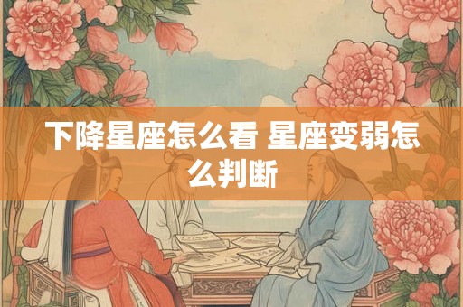 下降星座怎么看 星座变弱怎么判断