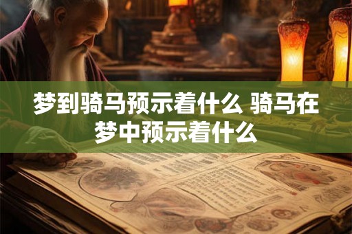 梦到骑马预示着什么 骑马在梦中预示着什么