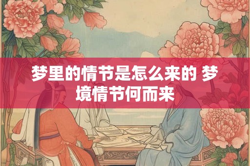 梦里的情节是怎么来的 梦境情节何而来