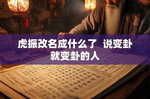 虎振改名成什么了  说变卦就变卦的人