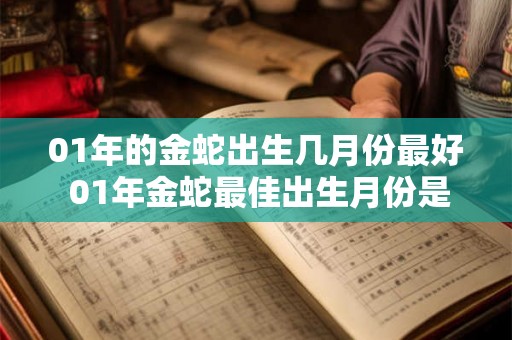 01年的金蛇出生几月份最好 01年金蛇最佳出生月份是