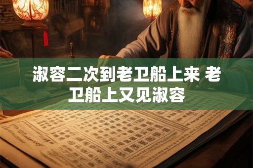 淑容二次到老卫船上来 老卫船上又见淑容
