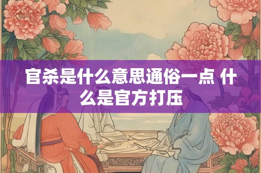 官杀是什么意思通俗一点 什么是官方打压