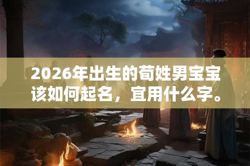 2026年出生的荀姓男宝宝该如何起名，宜用什么字。