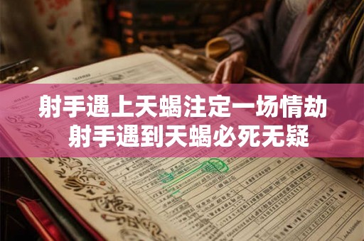 射手遇上天蝎注定一场情劫  射手遇到天蝎必死无疑