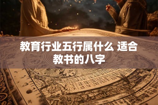教育行业五行属什么 适合教书的八字
