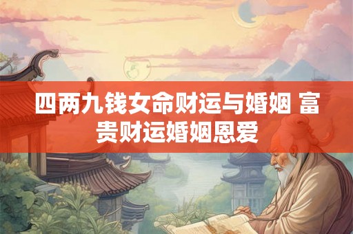 四两九钱女命财运与婚姻 富贵财运婚姻恩爱