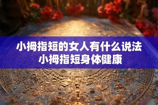 小拇指短的女人有什么说法 小拇指短身体健康