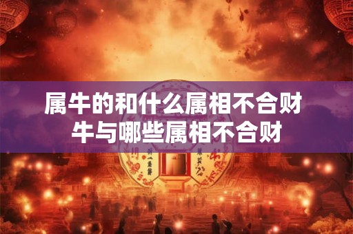 属牛的和什么属相不合财 牛与哪些属相不合财